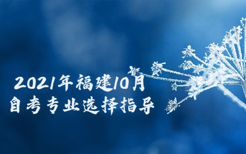 2021年福建10月自考專業(yè)選擇指導