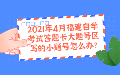 2021年4月福建自學考試答題卡大題號區寫的小題號怎么辦?