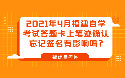 2021年4月福建自學(xué)考試答題卡上筆跡確認(rèn)忘記簽名有影響嗎?