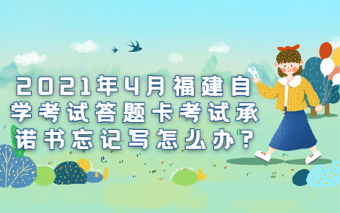 2021年4月福建自學考試答題卡考試承諾書忘記寫怎么辦?