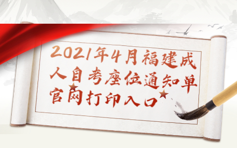 2021年4月福建成人自考座位通知單官網(wǎng)打印入口