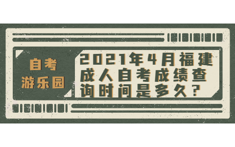 2021年4月福建成人自考成績查詢時間是多久?