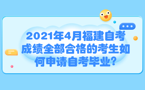 2021年4月福建自考成績(jī)?nèi)亢细竦目忌绾紊暾?qǐng)自考畢業(yè)?