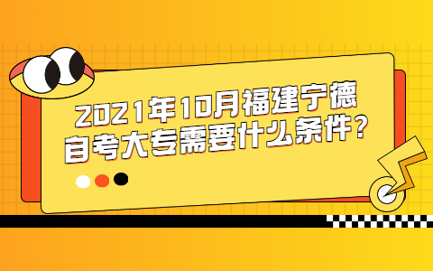 2021年10月福建寧德自考大專需要什么條件?