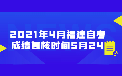 2021年4月福建自考成績復核時間5月24