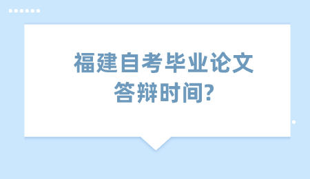 福建自考畢業論文答辯時間?