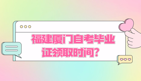 廈門自考 廈門自考畢業證領取時間