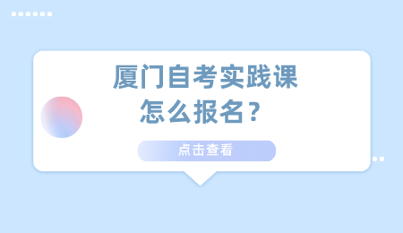 廈門自考報名 廈門自考實踐課報名