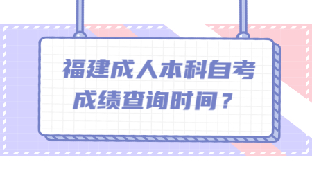 福建成人本科自考成績查詢時間