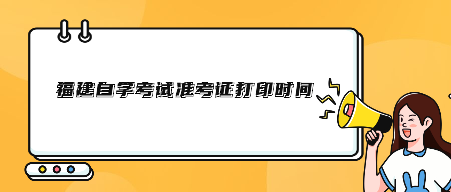 福建自學考試準考證打印時間