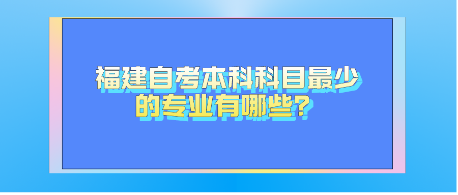 福建自考本科科目最少的專業